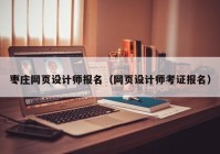 枣庄网页设计师报名（网页设计师考证报名）